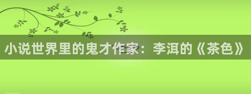 午夜小说阅读器：小说世界里的鬼才作家：李洱的《茶色》